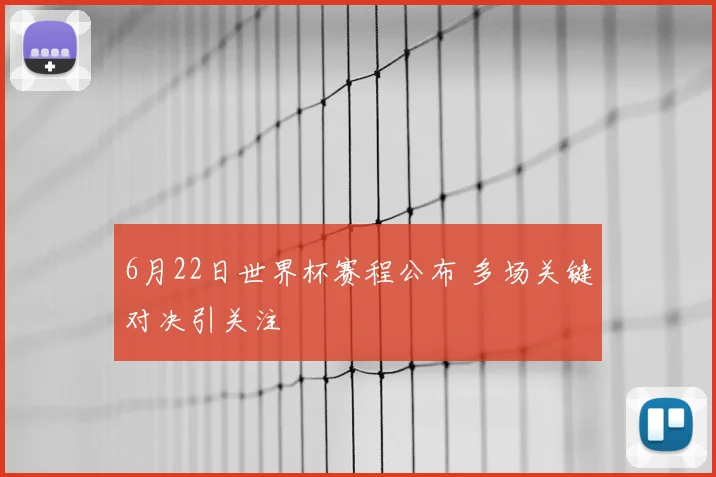 6月22日世界杯赛程公布 多场关键对决引关注