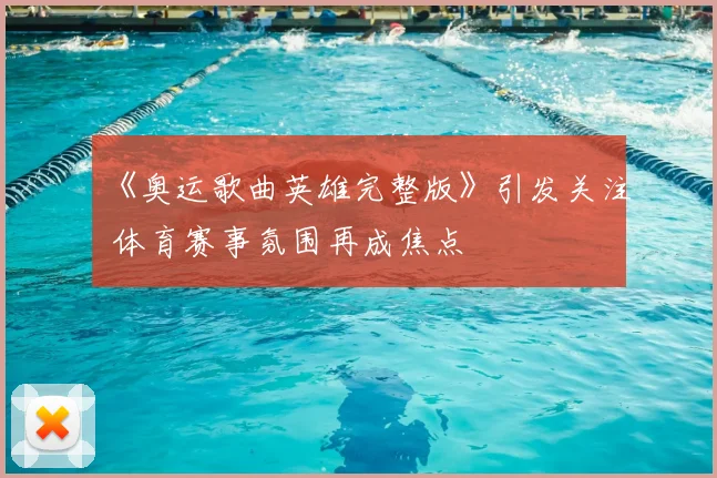 《奥运歌曲英雄完整版》引发关注 体育赛事氛围再成焦点