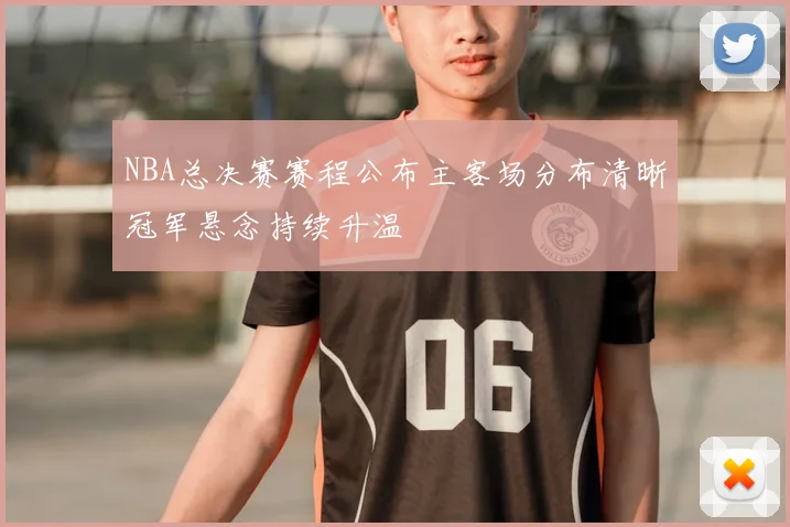 NBA总决赛赛程公布主客场分布清晰冠军悬念持续升温