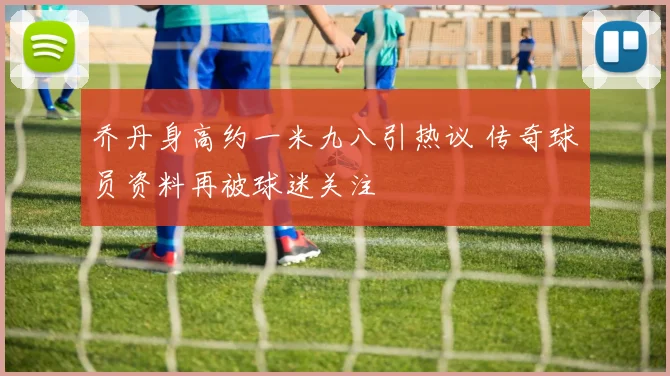 乔丹身高约一米九八引热议 传奇球员资料再被球迷关注