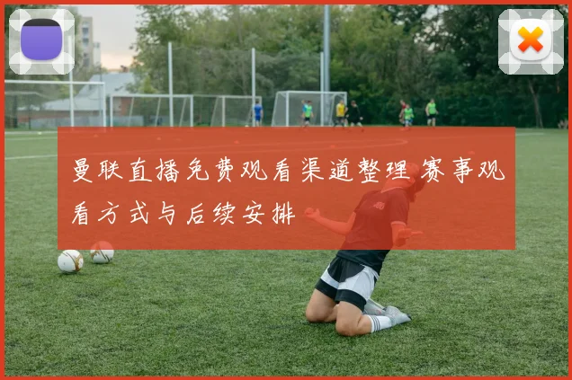 曼联直播免费观看渠道整理 赛事观看方式与后续安排