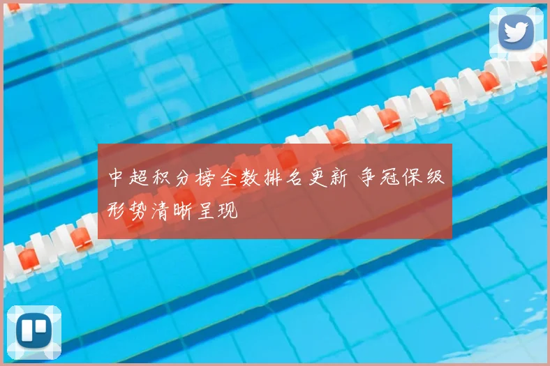 中超积分榜全数排名更新 争冠保级形势清晰呈现