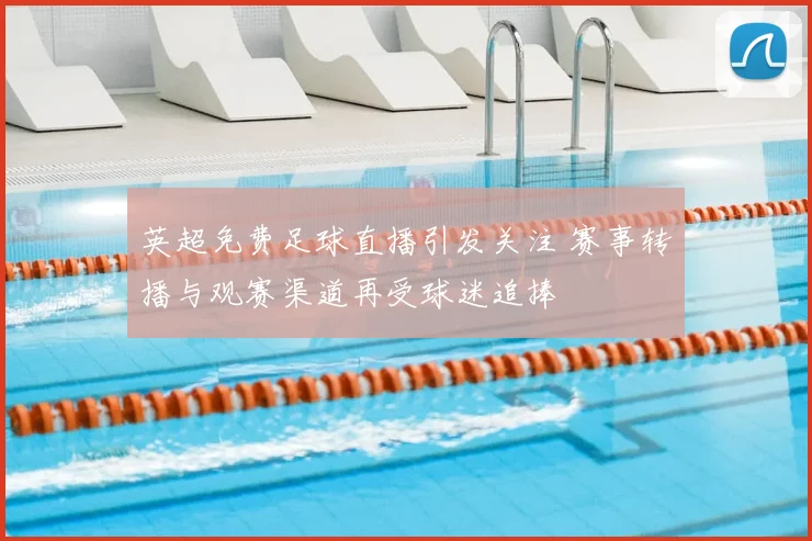 英超免费足球直播引发关注 赛事转播与观赛渠道再受球迷追捧