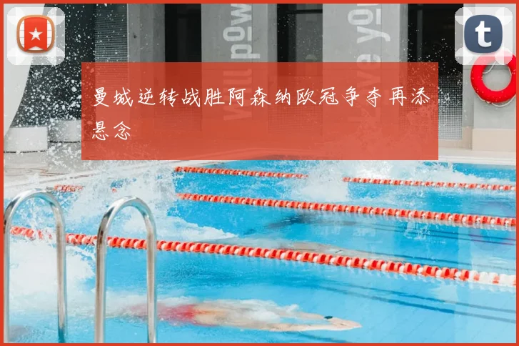 曼城逆转战胜阿森纳欧冠争夺再添悬念