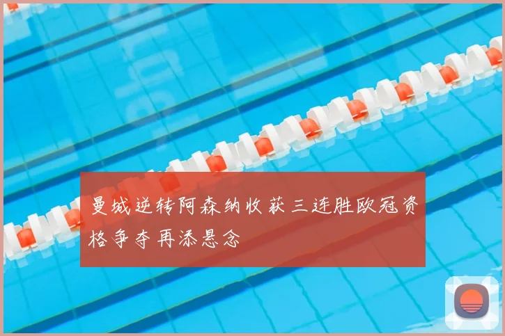 曼城逆转阿森纳收获三连胜欧冠资格争夺再添悬念