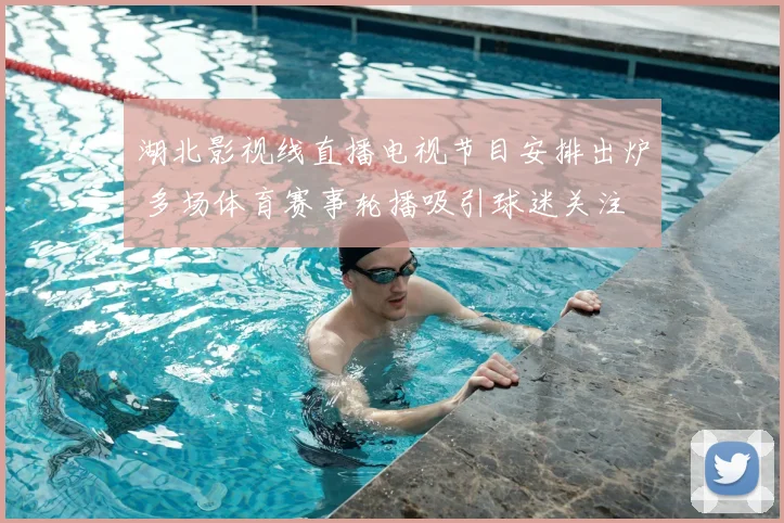 湖北影视线直播电视节目安排出炉 多场体育赛事轮播吸引球迷关注