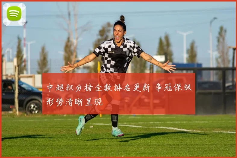 中超积分榜全数排名更新 争冠保级形势清晰呈现