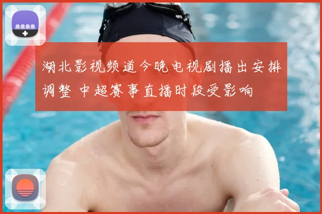 湖北影视频道今晚电视剧播出安排调整 中超赛事直播时段受影响