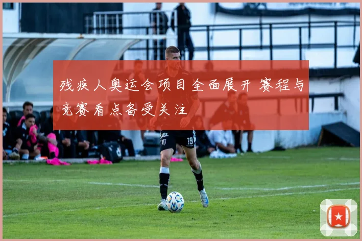 残疾人奥运会项目全面展开 赛程与竞赛看点备受关注