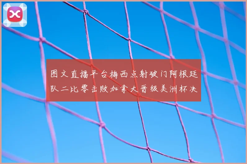 图文直播平台梅西点射破门阿根廷队二比零击败加拿大晋级美洲杯决赛