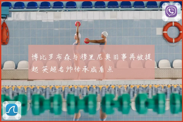 博比罗布森与穆里尼奥旧事再被提起 英超名帅传承成看点